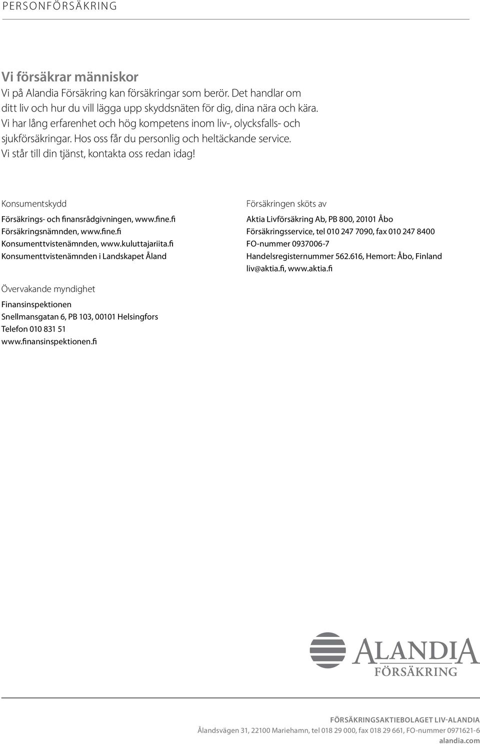 Konsumentskydd Försäkrings- och finansrådgivningen, www.fine.fi Försäkringsnämnden, www.fine.fi Konsumenttvistenämnden, www.kuluttajariita.