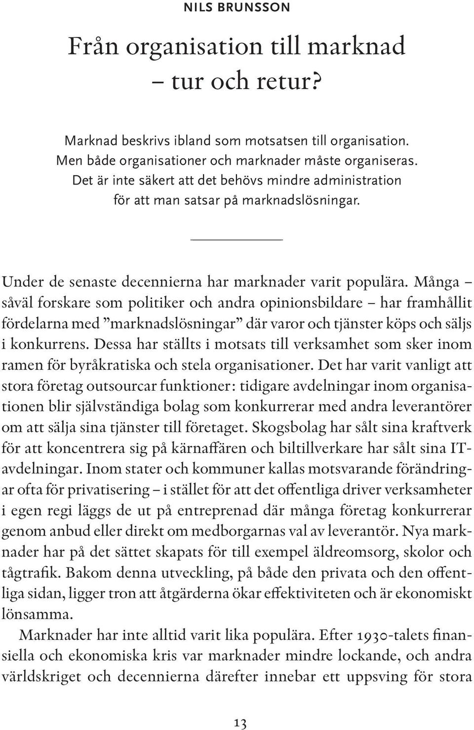 Många såväl forskare som politiker och andra opinionsbildare har framhållit fördelarna med marknadslösningar där varor och tjänster köps och säljs i konkurrens.