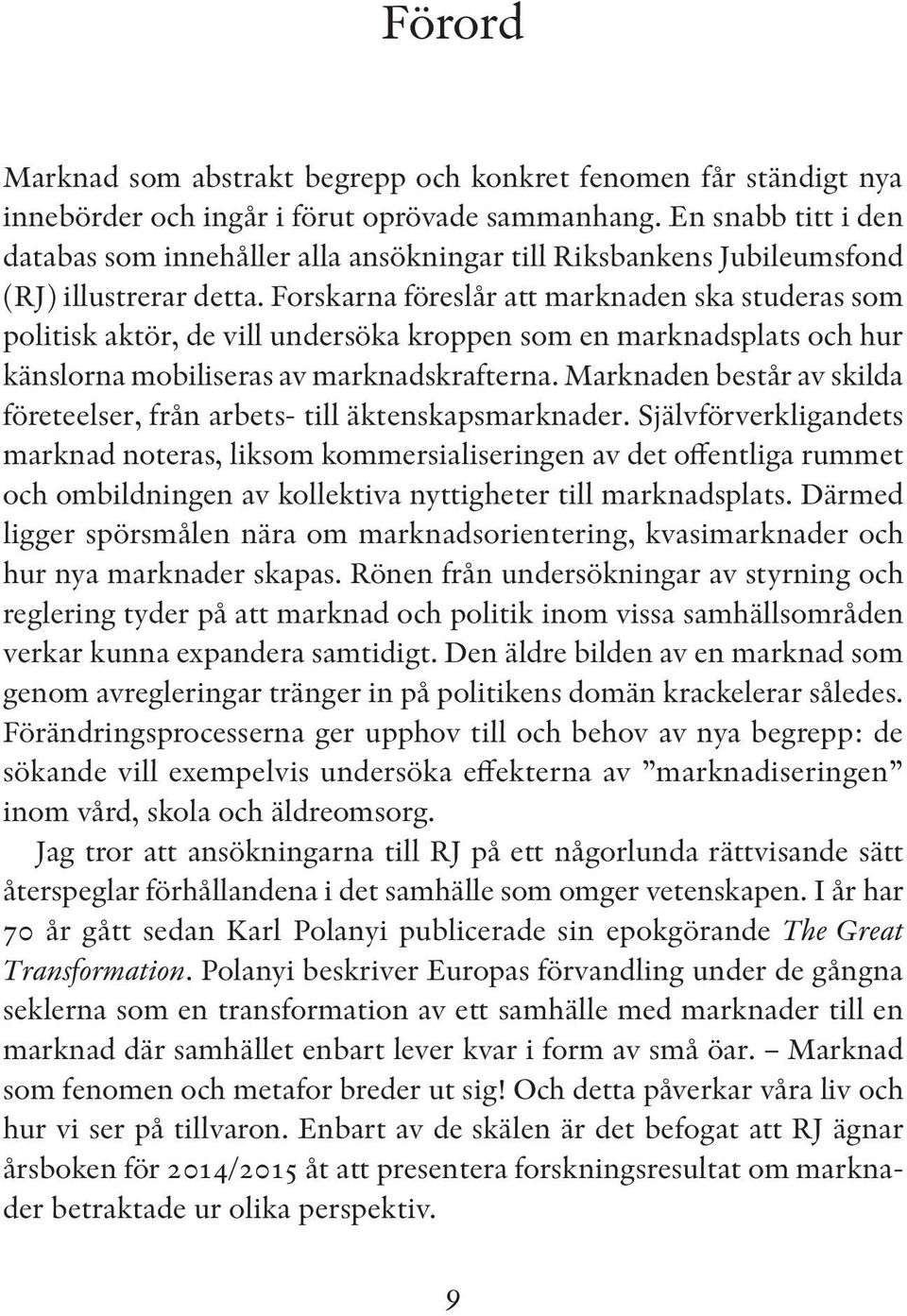 Forskarna föreslår att marknaden ska studeras som politisk aktör, de vill undersöka kroppen som en marknadsplats och hur känslorna mobiliseras av marknadskrafterna.