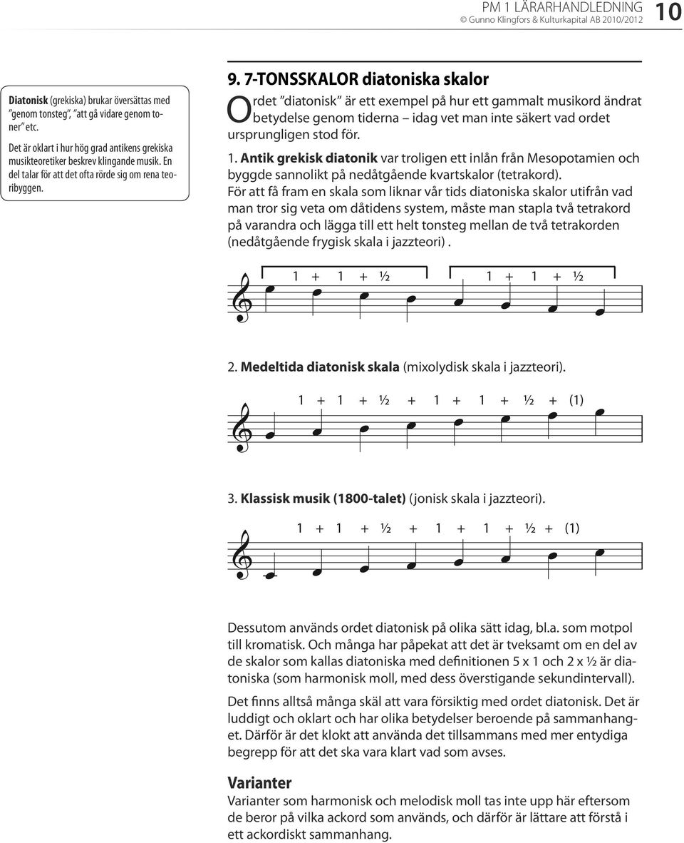 7-TONSSKALOR diatoniska skalor Ordet diatonisk är ett exempel på hur ett gammalt musikord ändrat betydelse genom tiderna idag vet man inte säkert vad ordet ursprungligen stod för. 1.