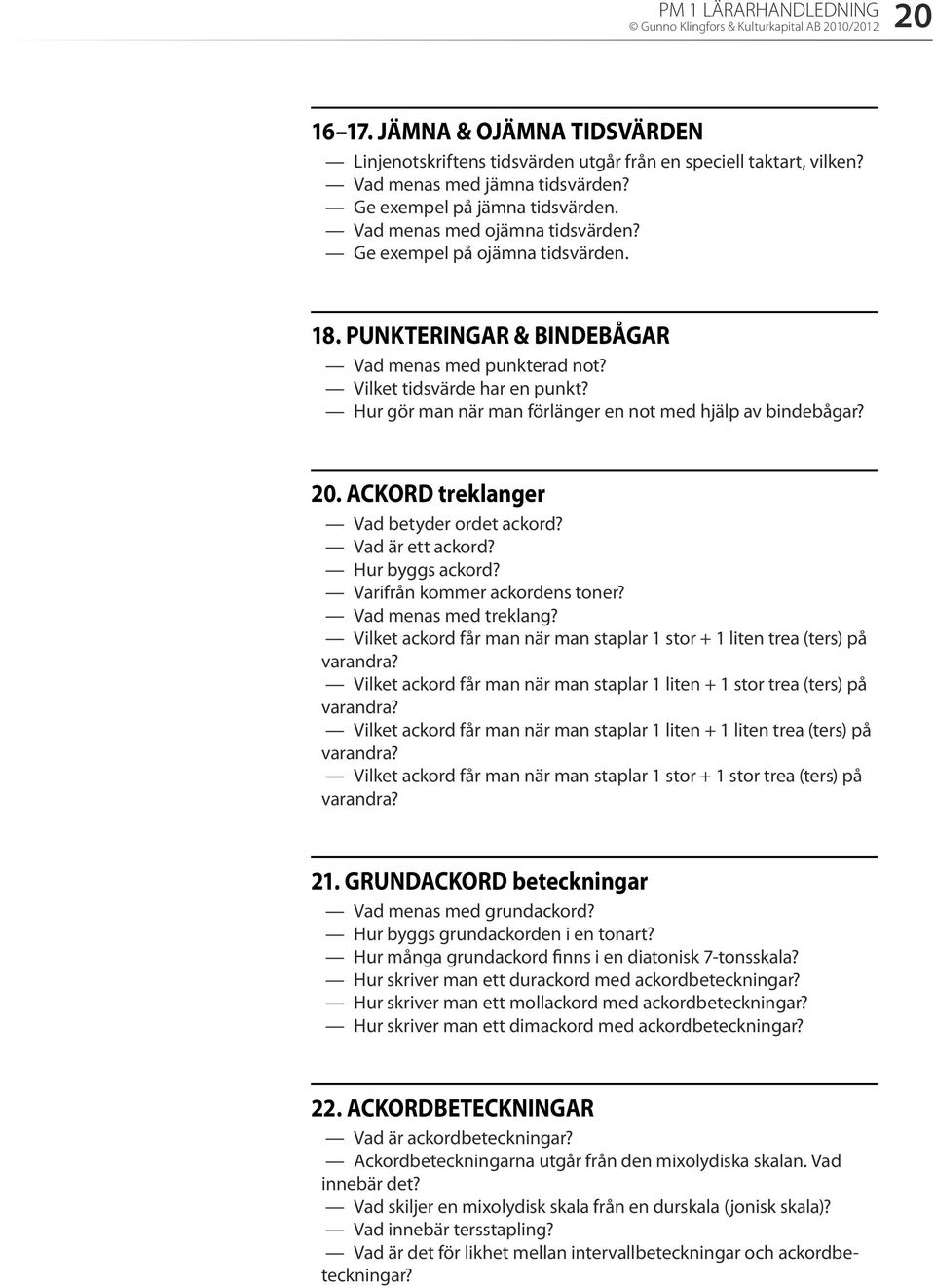 Hur gör man när man förlänger en not med hjälp av bindebågar? 20. ACKORD treklanger Vad betyder ordet ackord? Vad är ett ackord? Hur byggs ackord? Varifrån kommer ackordens toner?