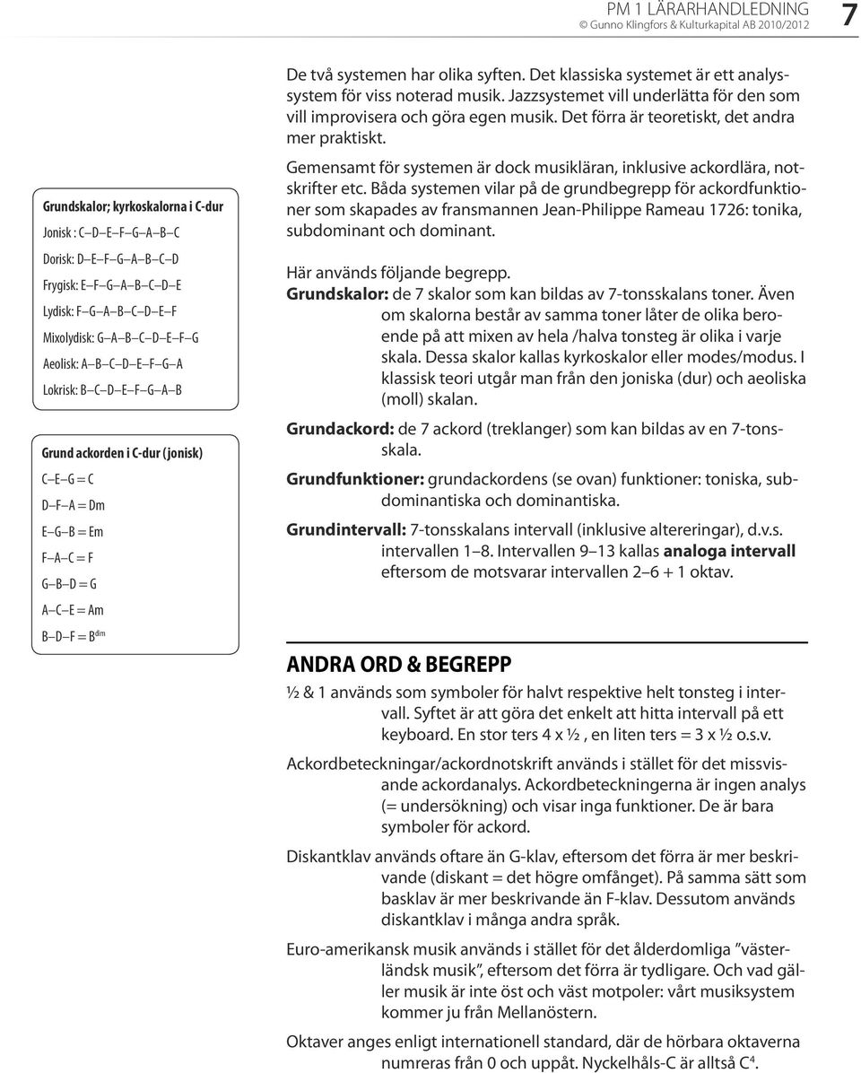 Det klassiska systemet är ett analyssystem för viss noterad musik. Jazzsystemet vill underlätta för den som vill improvisera och göra egen musik. Det förra är teoretiskt, det andra mer praktiskt.