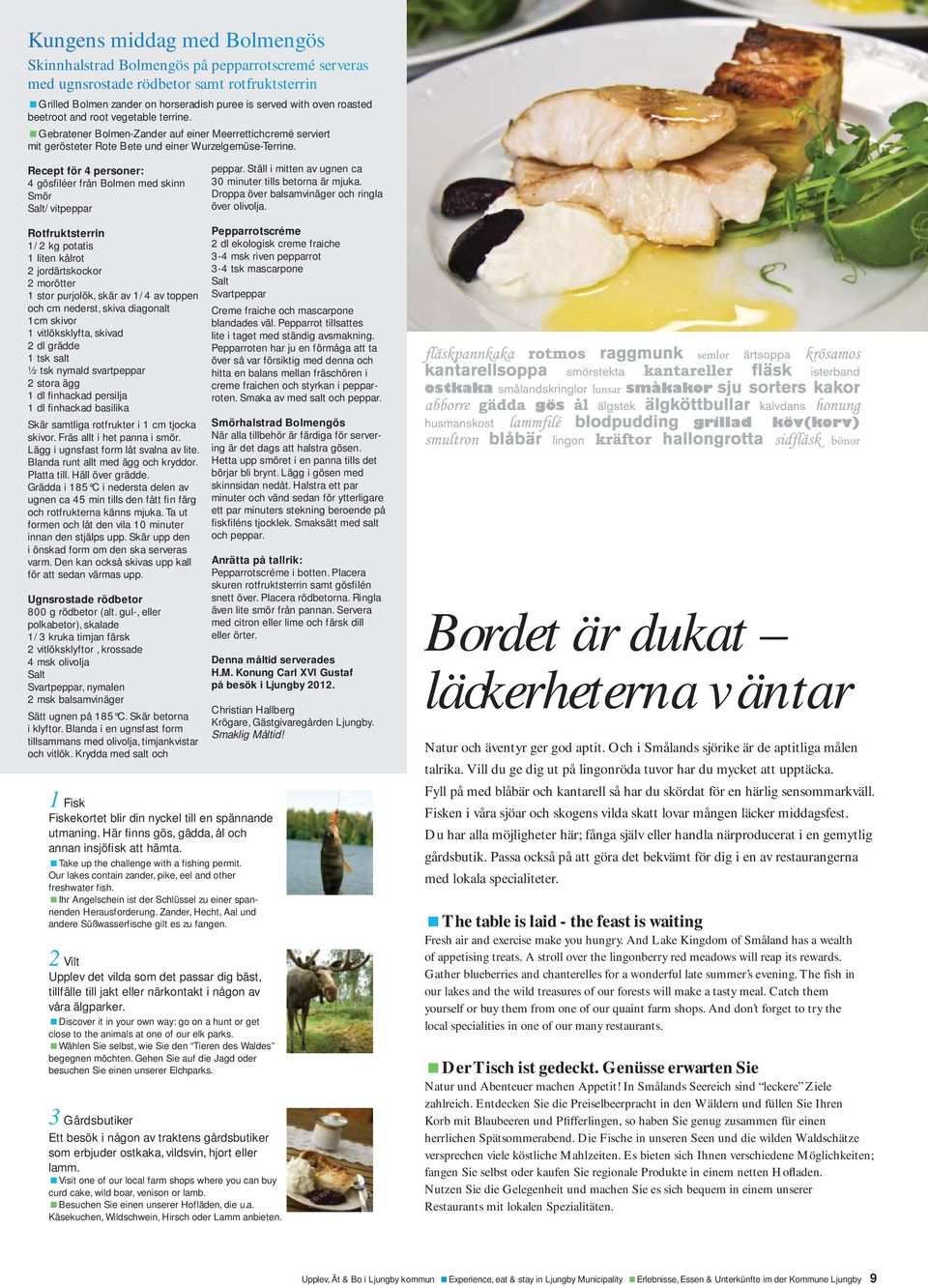 Recept för 4 personer: 4 gösfiléer från Bolmen med skinn Smör Salt/vitpeppar peppar. Ställ i mitten av ugnen ca 30 minuter tills betorna är mjuka. Droppa över balsamvinäger och ringla över olivolja.