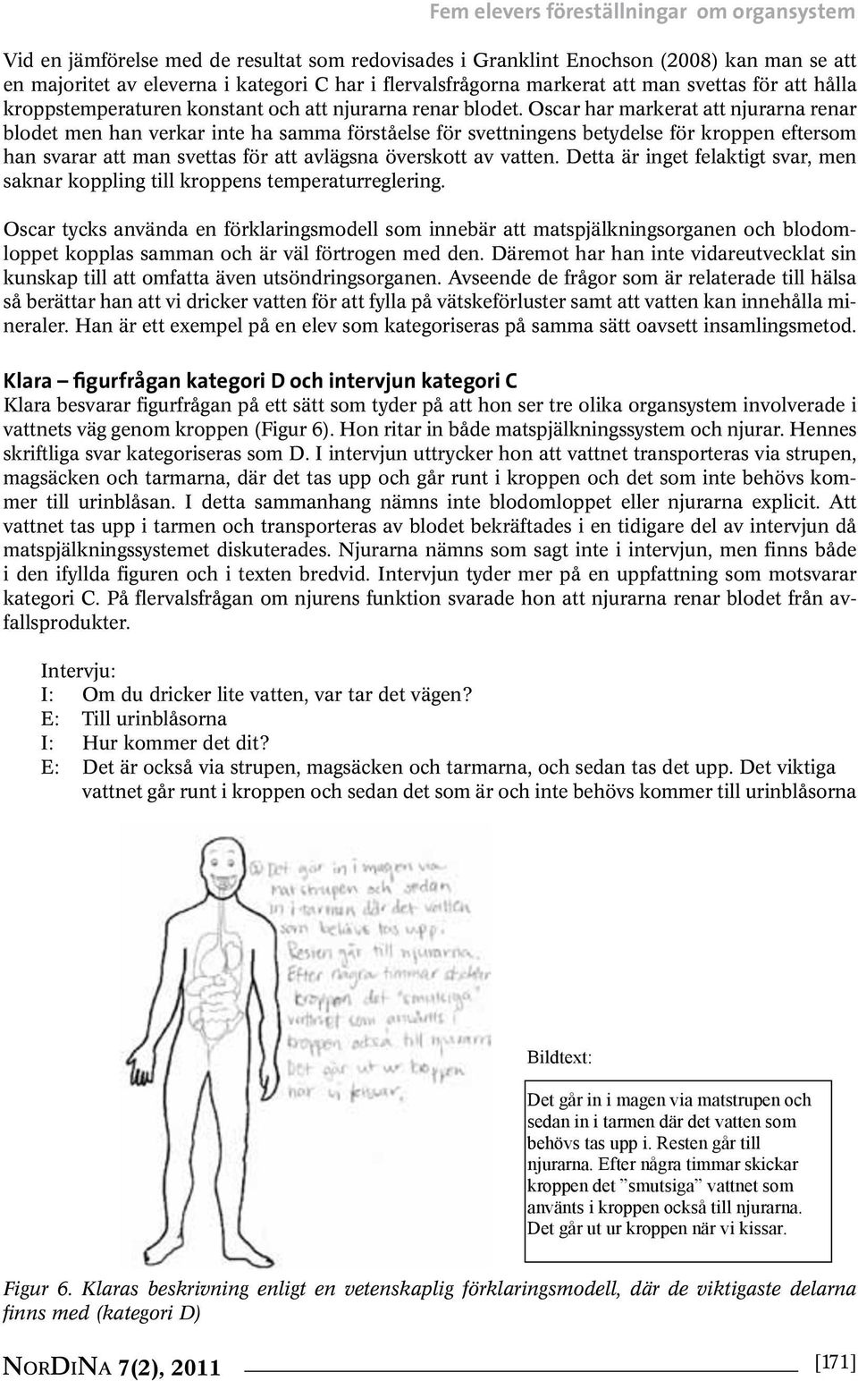 Oscar har markerat att njurarna renar blodet men han verkar inte ha samma förståelse för svettningens betydelse för kroppen eftersom han svarar att man svettas för att avlägsna överskott av vatten.