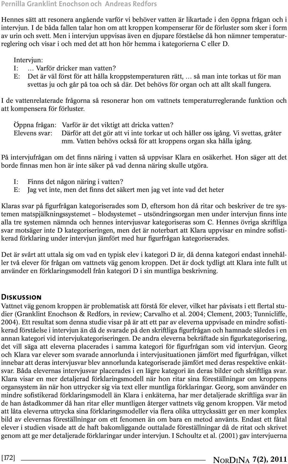 Men i intervjun uppvisas även en djupare förståelse då hon nämner temperaturreglering och visar i och med det att hon hör hemma i kategorierna C eller D. Intervjun: I: Varför dricker man vatten?