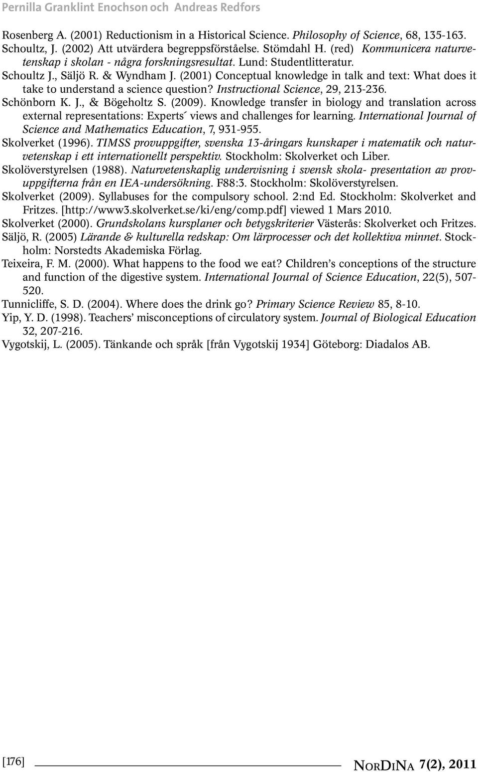 (2001) Conceptual knowledge in talk and text: What does it take to understand a science question? Instructional Science, 29, 213-236. Schönborn K. J., & Bögeholtz S. (2009).