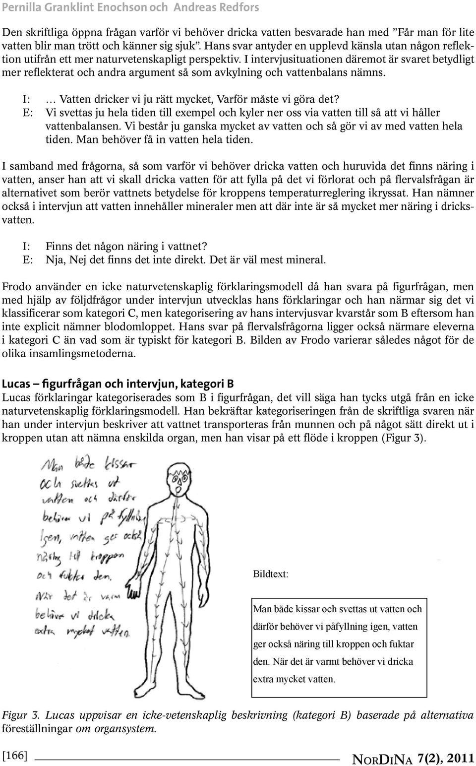 I intervjusituationen däremot är svaret betydligt mer reflekterat och andra argument så som avkylning och vattenbalans nämns. I: Vatten dricker vi ju rätt mycket, Varför måste vi göra det?