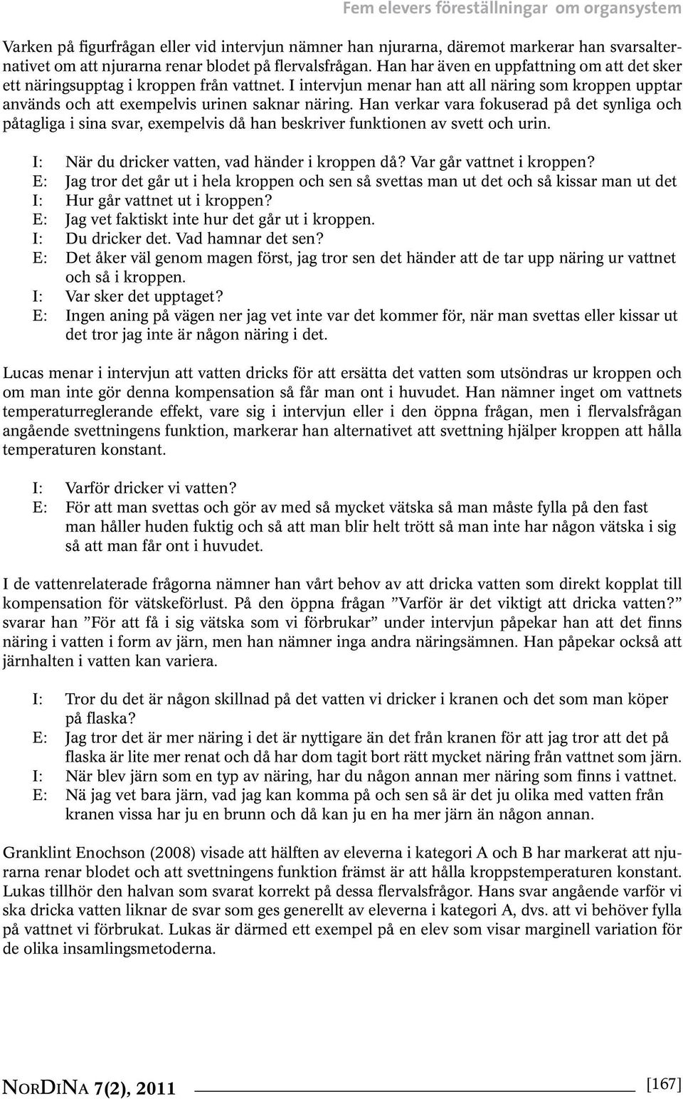 Han verkar vara fokuserad på det synliga och påtagliga i sina svar, exempelvis då han beskriver funktionen av svett och urin. I: När du dricker vatten, vad händer i kroppen då?