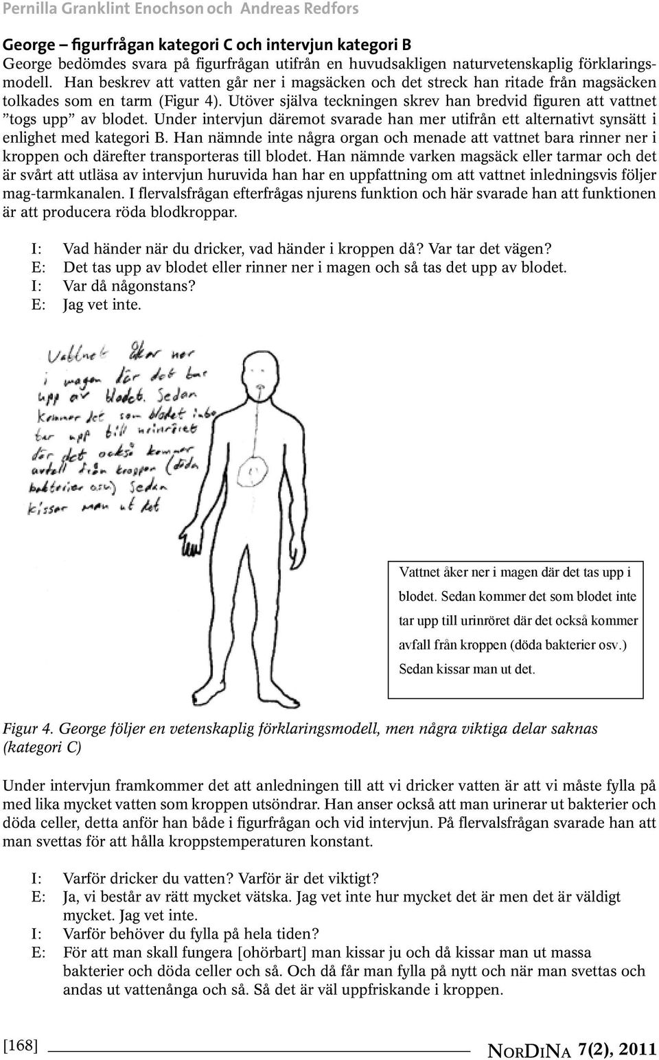 Utöver själva teckningen skrev han bredvid figuren att vattnet togs upp av blodet. Under intervjun däremot svarade han mer utifrån ett alternativt synsätt i enlighet med kategori B.