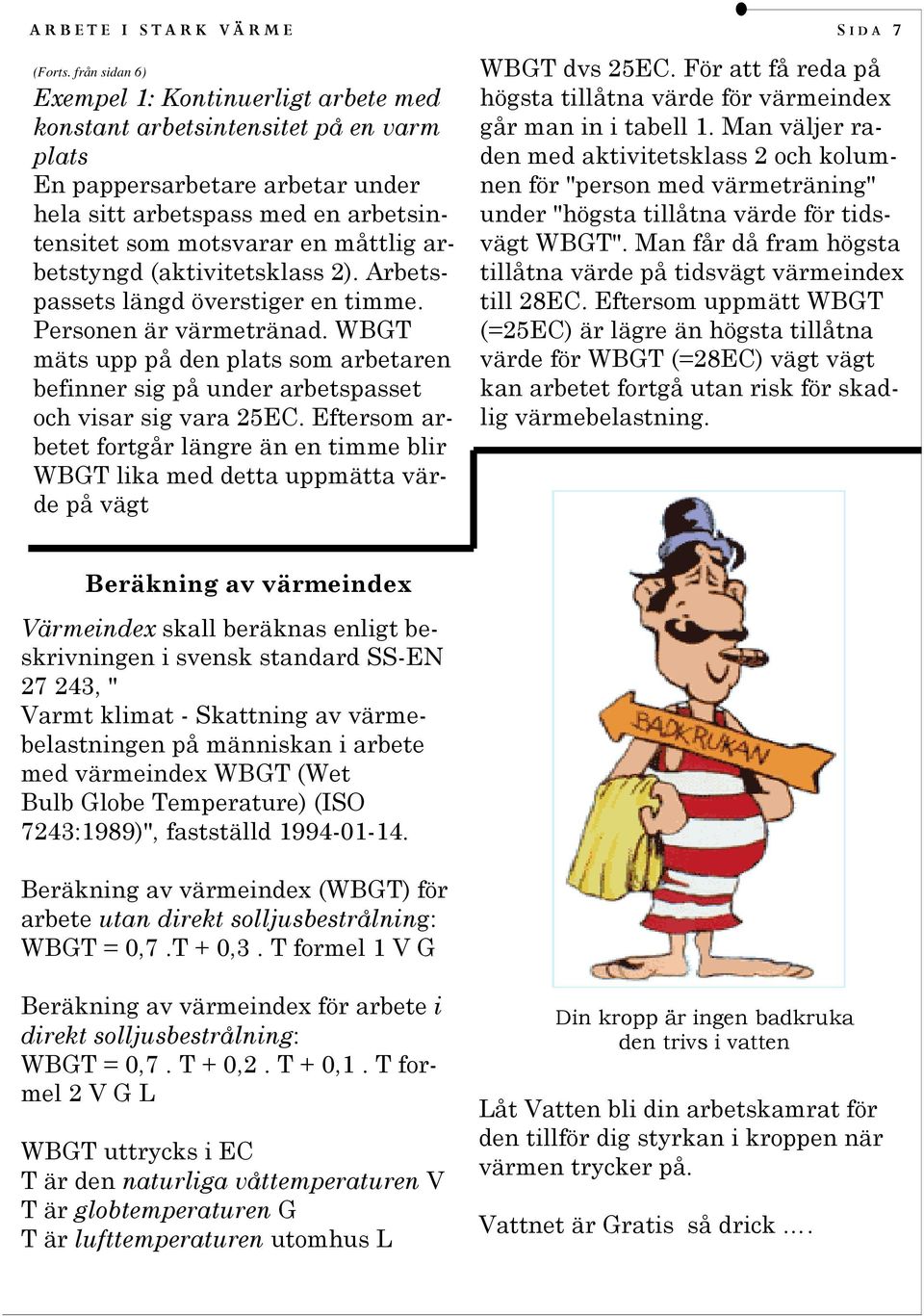 arbetstyngd (aktivitetsklass 2). Arbetspassets längd överstiger en timme. Personen är värmetränad. WBGT mäts upp på den plats som arbetaren befinner sig på under arbetspasset och visar sig vara 25EC.