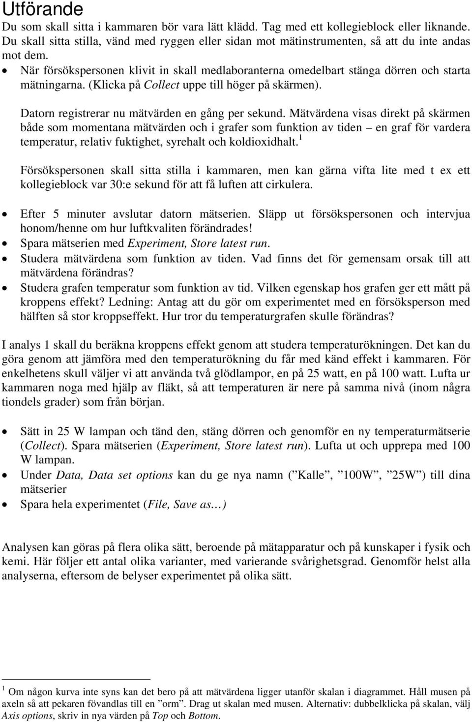 När försökspersonen klivit in skall medlaboranterna omedelbart stänga dörren och starta mätningarna. (Klicka på Collect uppe till höger på skärmen). Datorn registrerar nu mätvärden en gång per sekund.