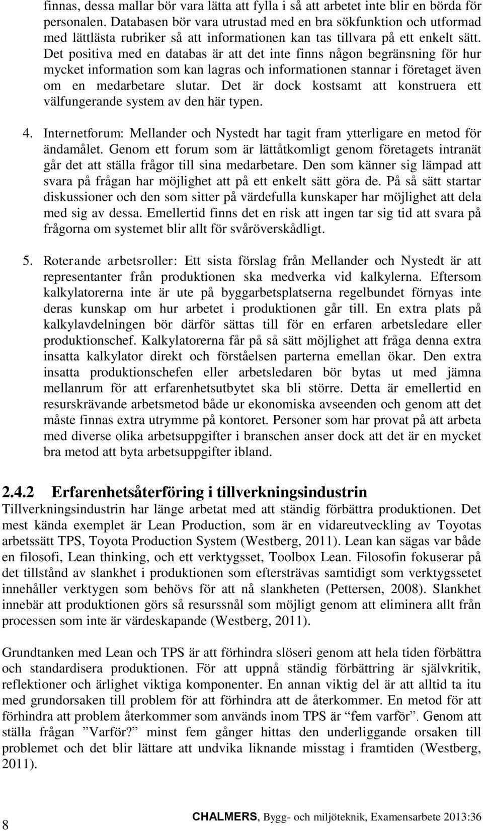 Det positiva med en databas är att det inte finns någon begränsning för hur mycket information som kan lagras och informationen stannar i företaget även om en medarbetare slutar.