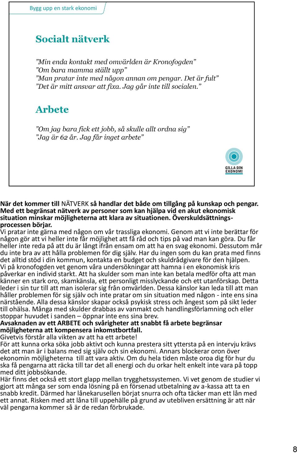 Vi pratar inte gärna med någon om vår trassliga ekonomi. Genom att vi inte berättar för någon gör att vi heller inte får möjlighet att få råd och tips på vad man kan göra.