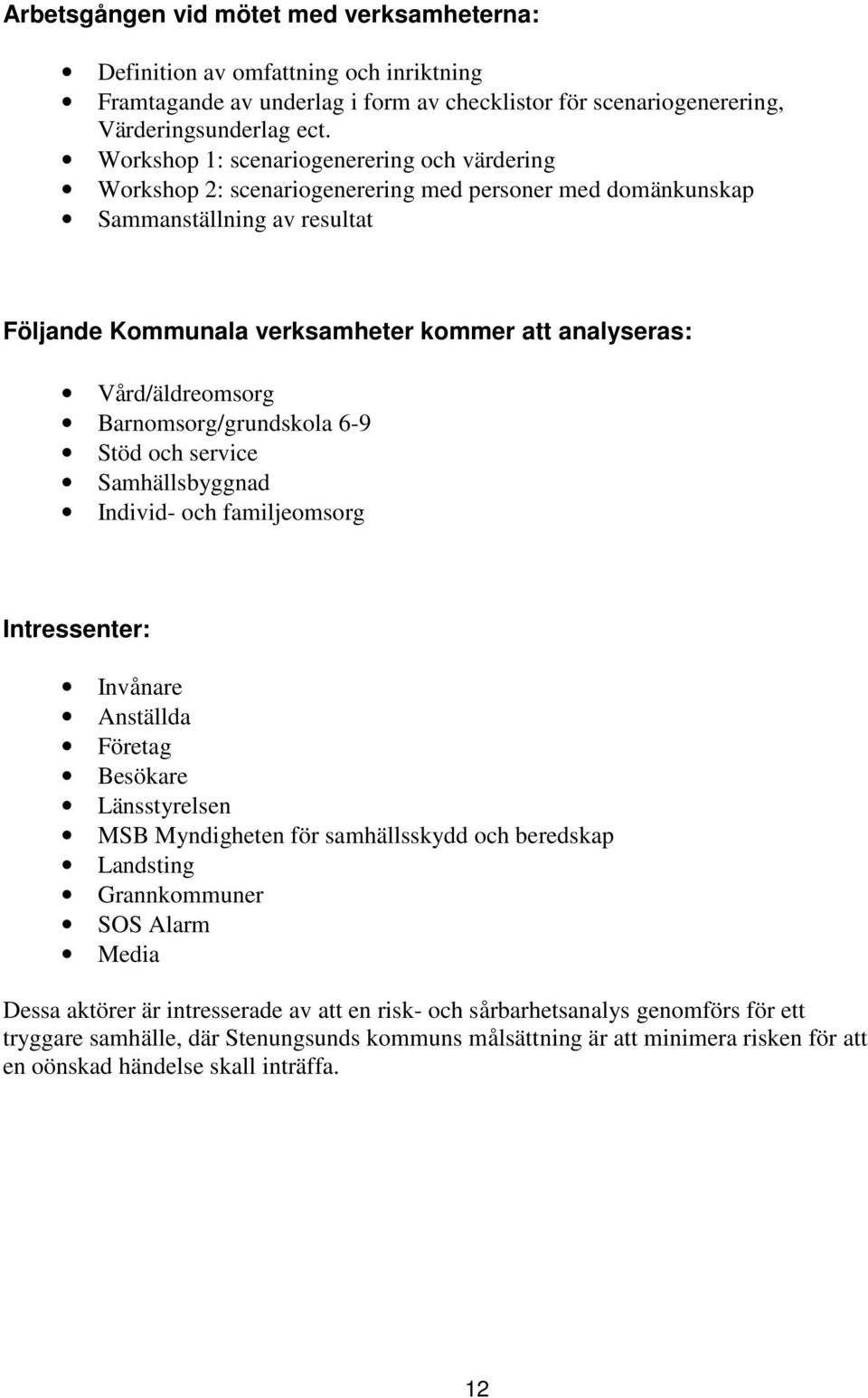 Vård/äldreomsorg Barnomsorg/grundskola 6-9 Stöd och service Samhällsbyggnad Individ- och familjeomsorg Intressenter: Invånare Anställda Företag Besökare Länsstyrelsen MSB Myndigheten för