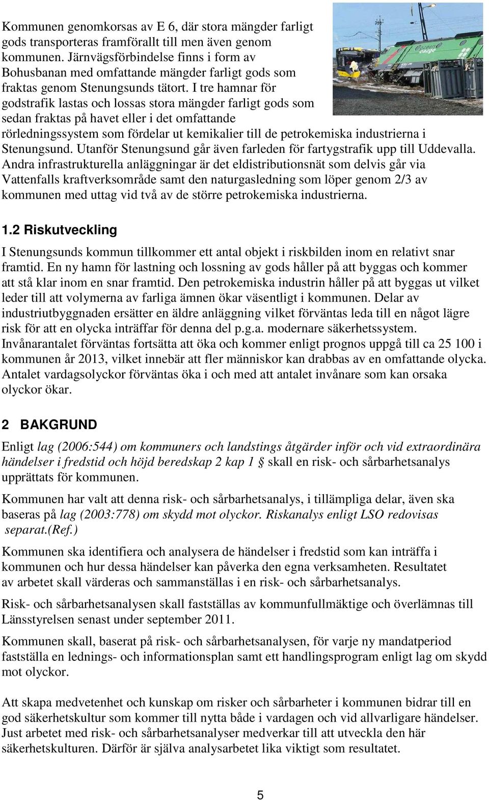 I tre hamnar för godstrafik lastas och lossas stora mängder farligt gods som sedan fraktas på havet eller i det omfattande rörledningssystem som fördelar ut kemikalier till de petrokemiska