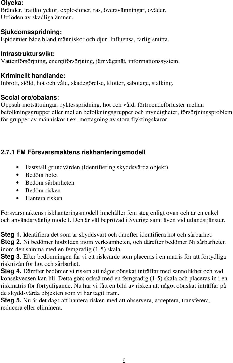 Social oro/obalans: Uppstår motsättningar, ryktesspridning, hot och våld, förtroendeförluster mellan befolkningsgrupper eller mellan befolkningsgrupper och myndigheter, försörjningsproblem för