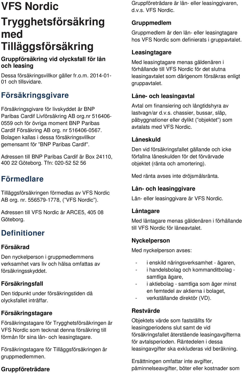 Bolagen kallas i dessa försäkringsvillkor gemensamt för BNP Paribas Cardif. Adressen till BNP Paribas Cardif är Box 24110, 400 22 Göteborg.