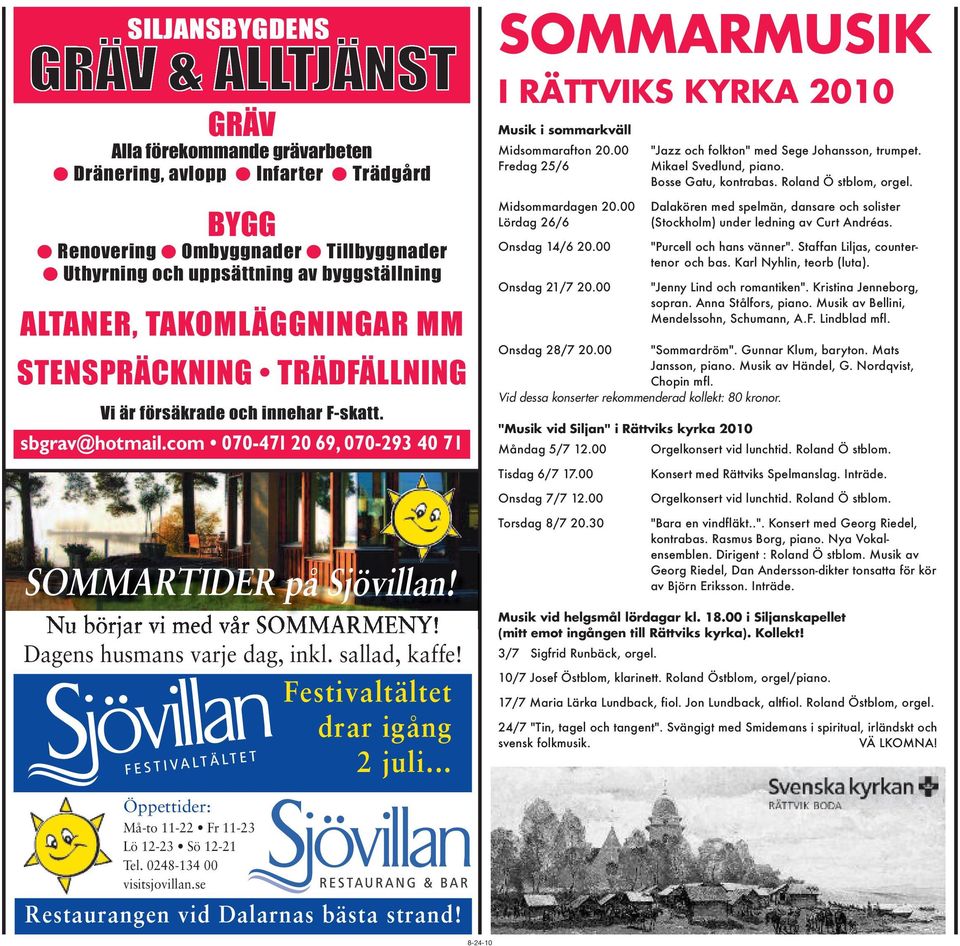 00 Fredag 25/6 Midsommardagen 20.00 Lördag 26/6 Onsdag 14/6 20.00 Onsdag 21/7 20.00 "Jazz och folkton" med Sege Johansson, trumpet. Mikael Svedlund, piano. Bosse Gatu, kontrabas.