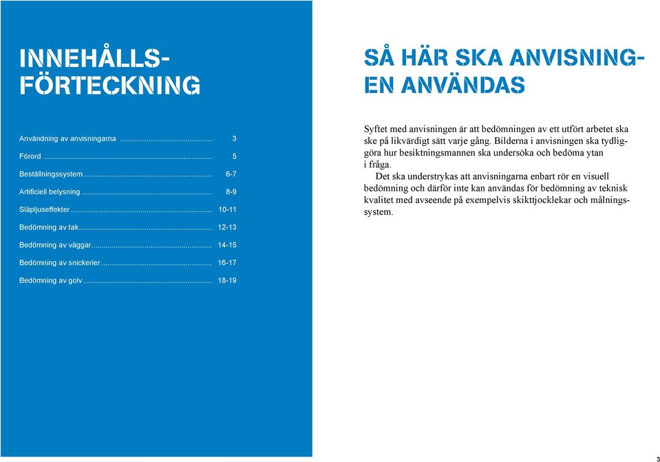 Bilderna i anvisningen ska tydliggöra hur besiktningsmannen ska undersöka och bedöma ytan i fråga.