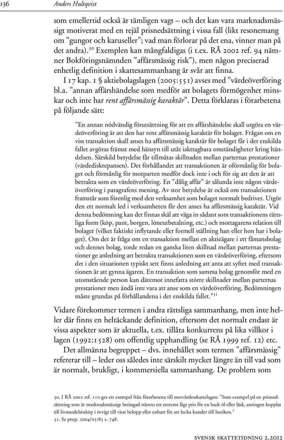 94 nämner Bokföringsnämnden affärsmässig risk ), men någon preciserad enhetlig definition i skattesammanhang är svår att finna. I 17 kap. 1 aktiebolagslagen (2005:551) avses med värdeöverföring bl.a. annan affärshändelse som medför att bolagets förmögenhet minskar och inte har rent affärsmässig karaktär.