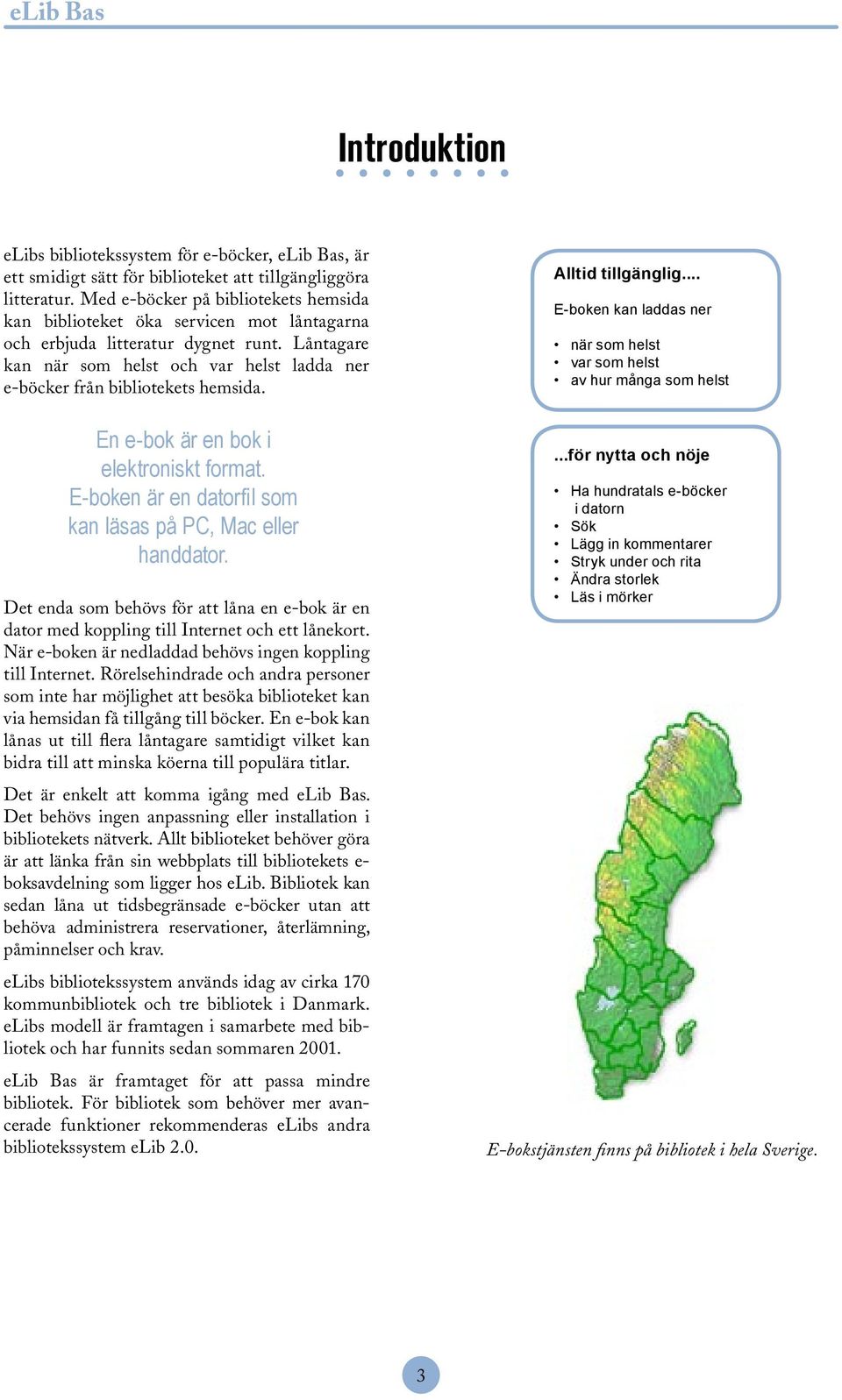 Låntagare kan när som helst och var helst ladda ner e-böcker från bibliotekets hemsida. En e-bok är en bok i elektroniskt format. E-boken är en datorfil som kan läsas på PC, Mac eller handdator.