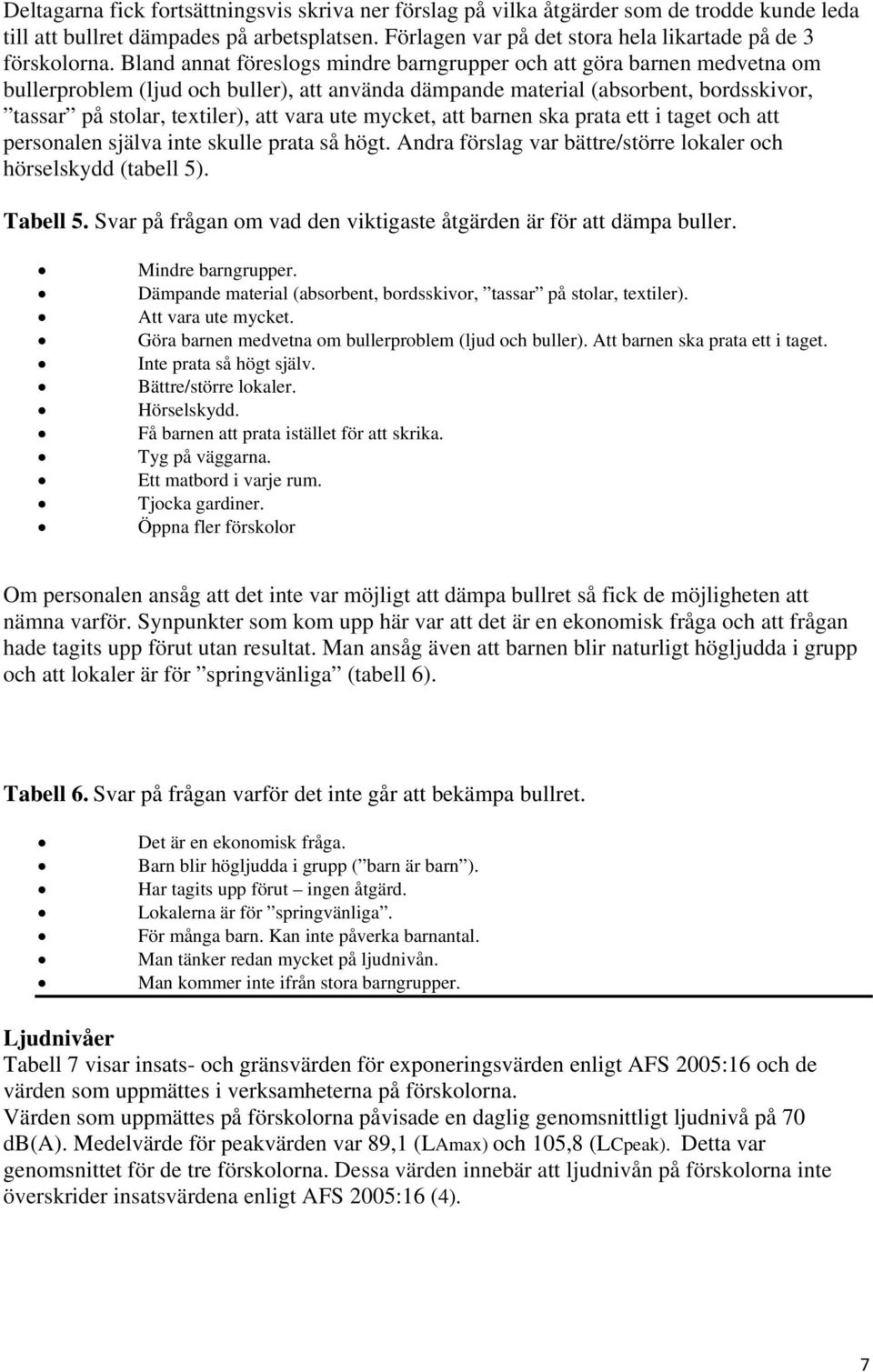 ute mycket, att barnen ska prata ett i taget och att personalen själva inte skulle prata så högt. Andra förslag var bättre/större lokaler och hörselskydd (tabell 5). Tabell 5.