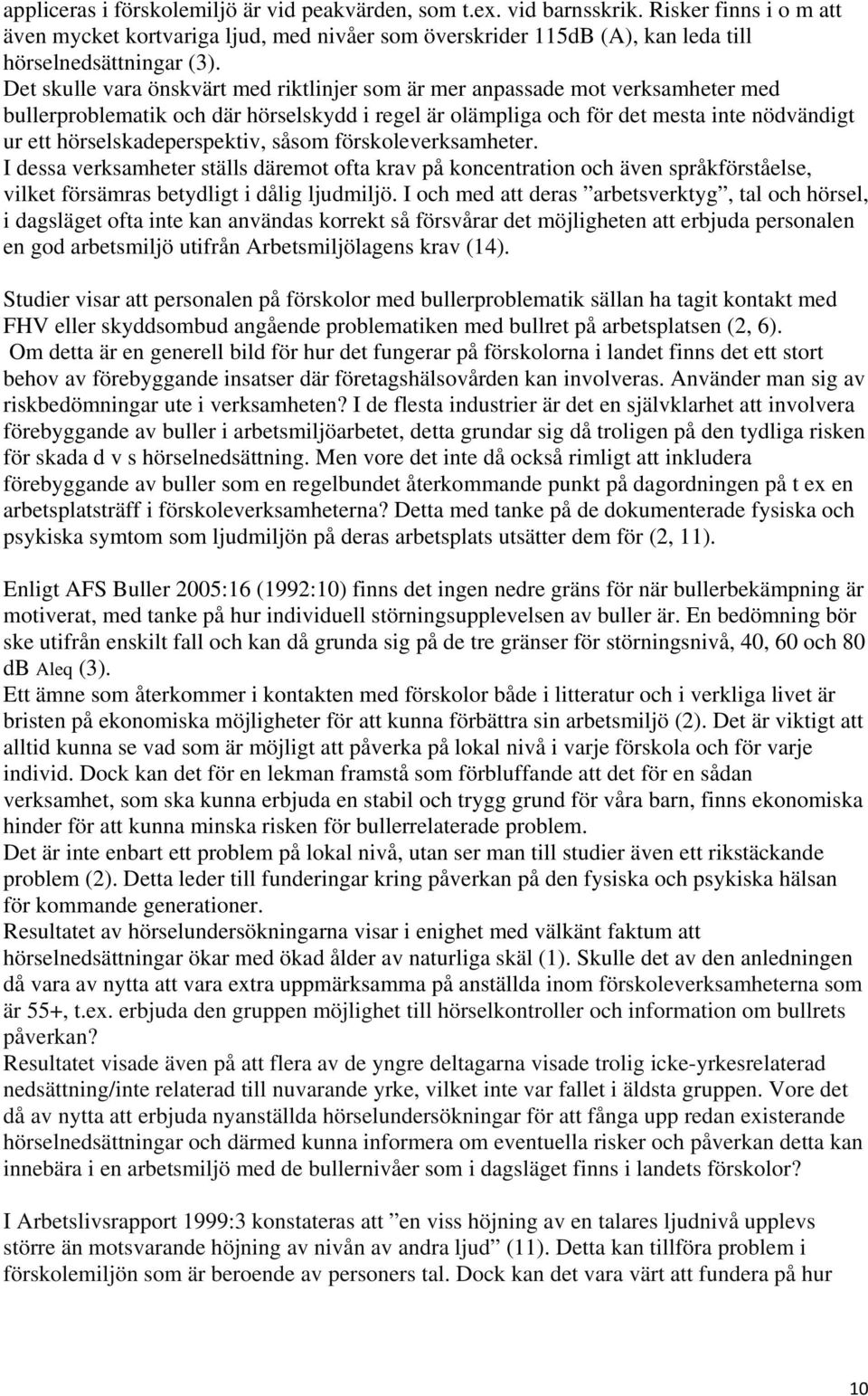 hörselskadeperspektiv, såsom förskoleverksamheter. I dessa verksamheter ställs däremot ofta krav på koncentration och även språkförståelse, vilket försämras betydligt i dålig ljudmiljö.