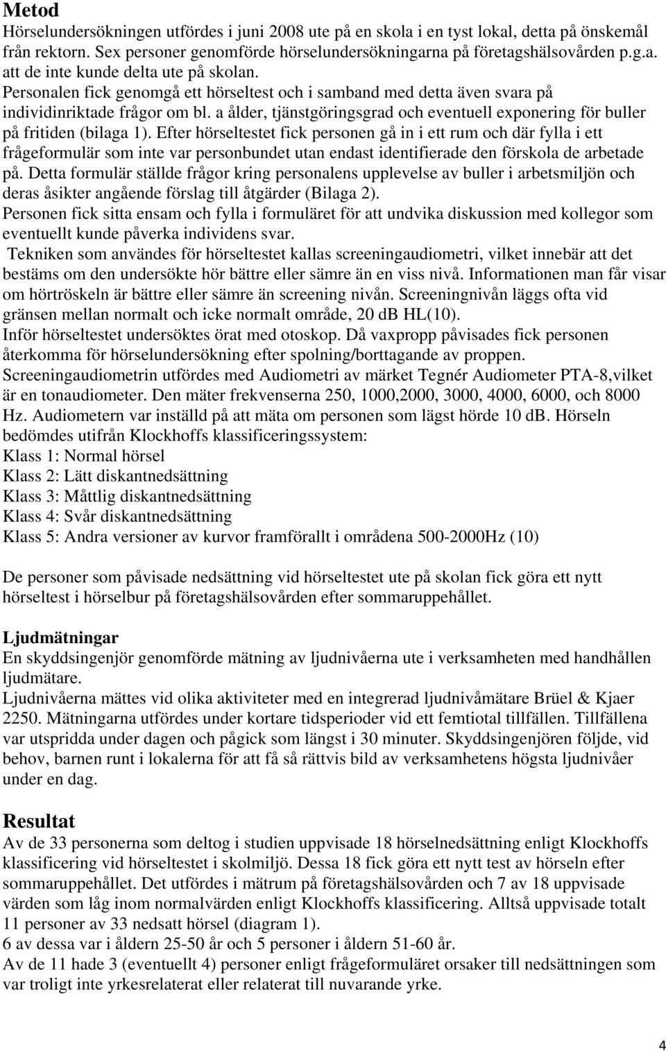 Efter hörseltestet fick personen gå in i ett rum och där fylla i ett frågeformulär som inte var personbundet utan endast identifierade den förskola de arbetade på.