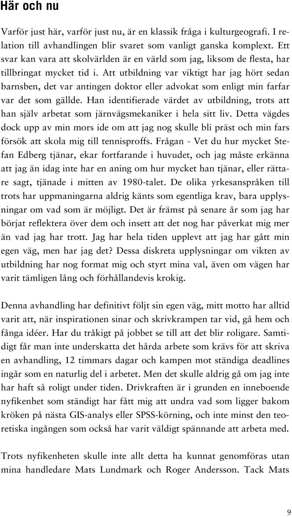 Att utbildning var viktigt har jag hört sedan barnsben, det var antingen doktor eller advokat som enligt min farfar var det som gällde.