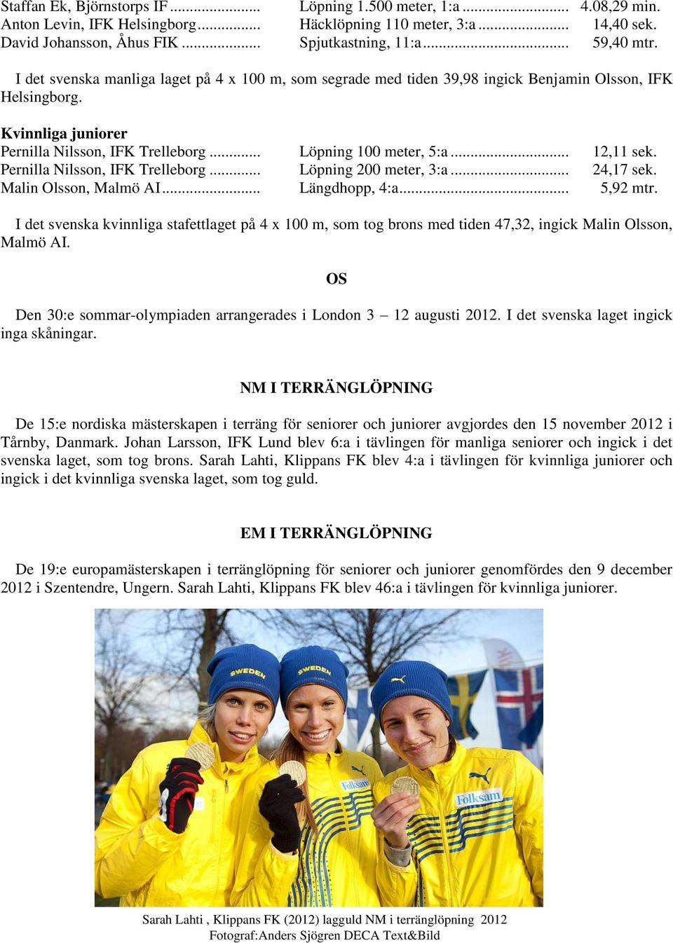 .. Löpning 100 meter, 5:a... 12,11 sek. Pernilla Nilsson, IFK Trelleborg... Löpning 200 meter, 3:a... 24,17 sek. Malin Olsson, Malmö AI... Längdhopp, 4:a... 5,92 mtr.