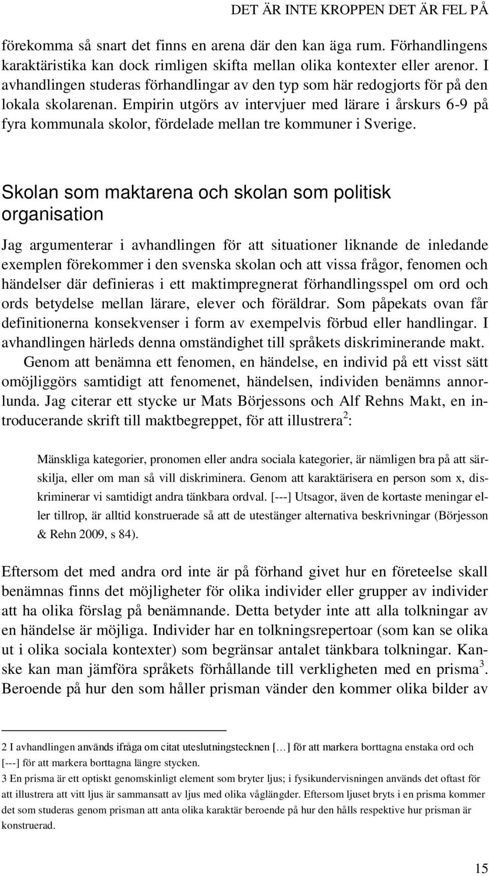 Empirin utgörs av intervjuer med lärare i årskurs 6-9 på fyra kommunala skolor, fördelade mellan tre kommuner i Sverige.