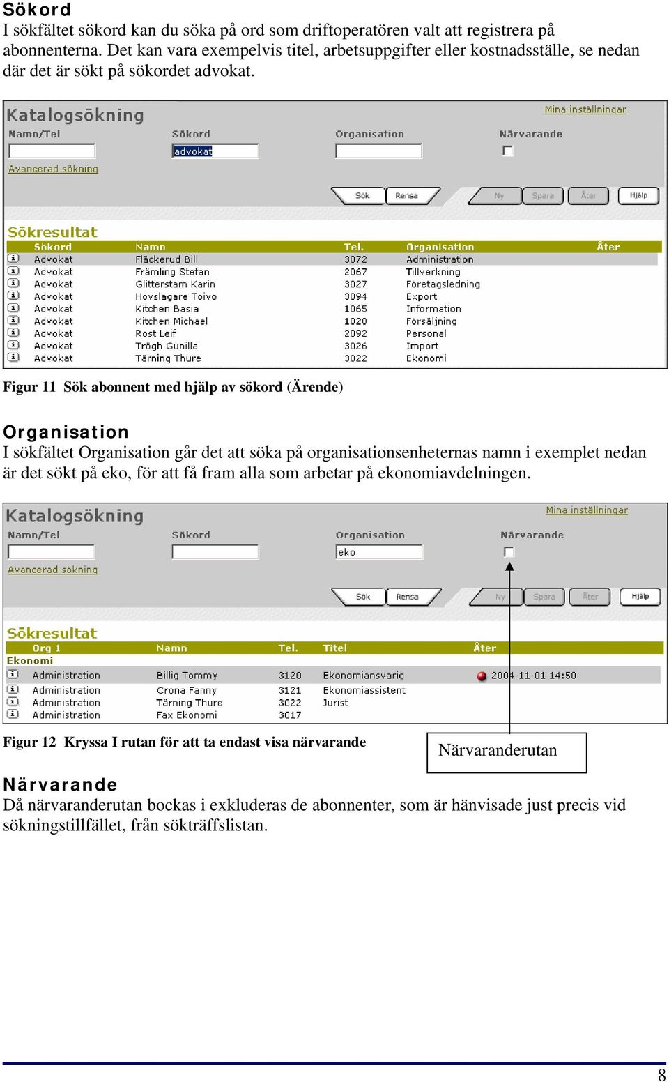 Figur 11 Sök abonnent med hjälp av sökord (Ärende) Organisation I sökfältet Organisation går det att söka på organisationsenheternas namn i exemplet nedan är det