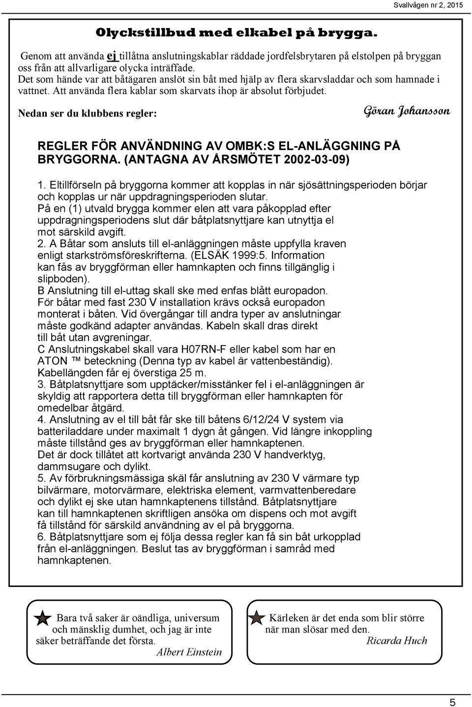 Nedan ser du klubbens regler: Göran Johansson REGLER FÖR ANVÄNDNING AV OMBK:S EL-ANLÄGGNING PÅ BRYGGORNA. (ANTAGNA AV ÅRSMÖTET 2002-03-09) 1.