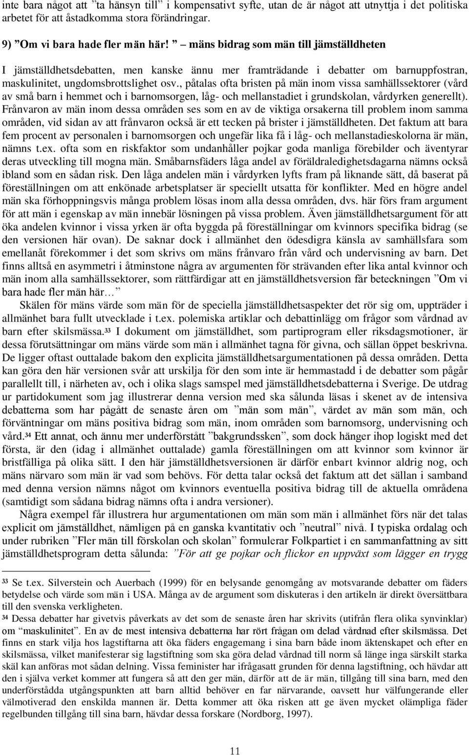 , påtalas ofta bristen på män inom vissa samhällssektorer (vård av små barn i hemmet och i barnomsorgen, låg- och mellanstadiet i grundskolan, vårdyrken generellt).