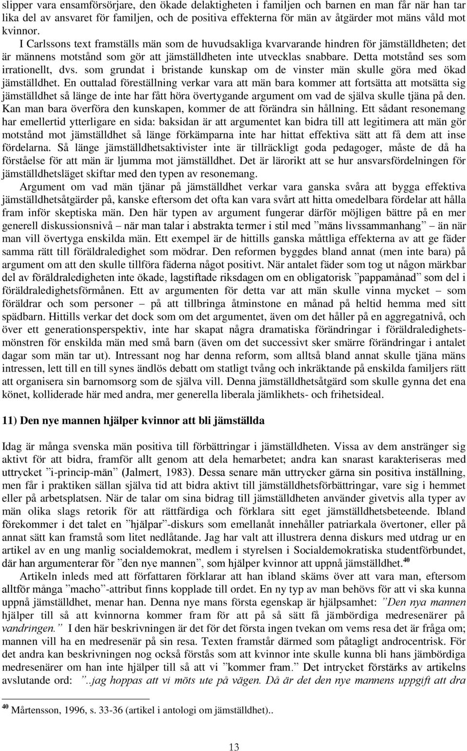 Detta motstånd ses som irrationellt, dvs. som grundat i bristande kunskap om de vinster män skulle göra med ökad jämställdhet.