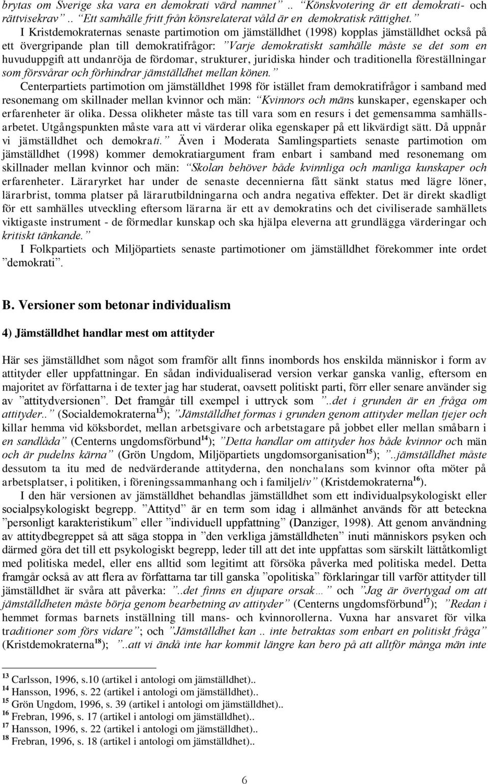 att undanröja de fördomar, strukturer, juridiska hinder och traditionella föreställningar som försvårar och förhindrar jämställdhet mellan könen.