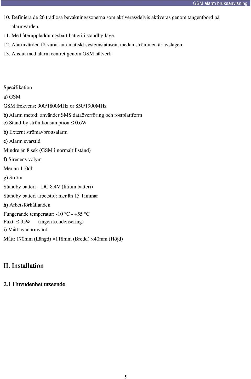 Specifikation a) GSM GSM frekvens: 900/1800MHz or 850/1900MHz b) Alarm metod: använder SMS dataöverföring och röstplattform c) Stand-by strömkonsumption 0.