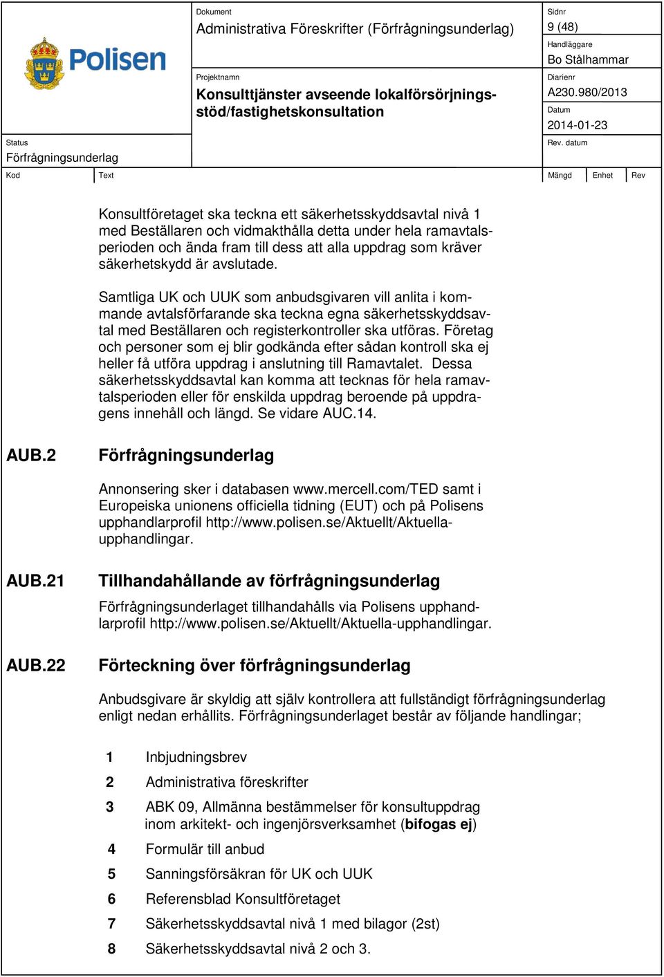 Samtliga UK och UUK som anbudsgivaren vill anlita i kommande avtalsförfarande ska teckna egna säkerhetsskyddsavtal med Beställaren och registerkontroller ska utföras.