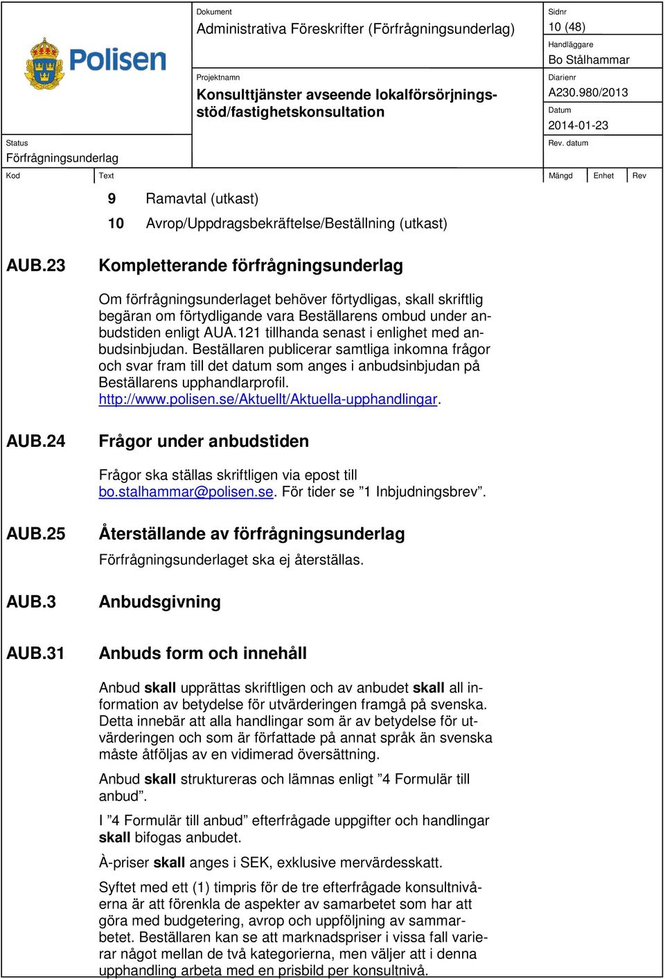 121 tillhanda senast i enlighet med anbudsinbjudan. Beställaren publicerar samtliga inkomna frågor och svar fram till det datum som anges i anbudsinbjudan på Beställarens upphandlarprofil. http://www.