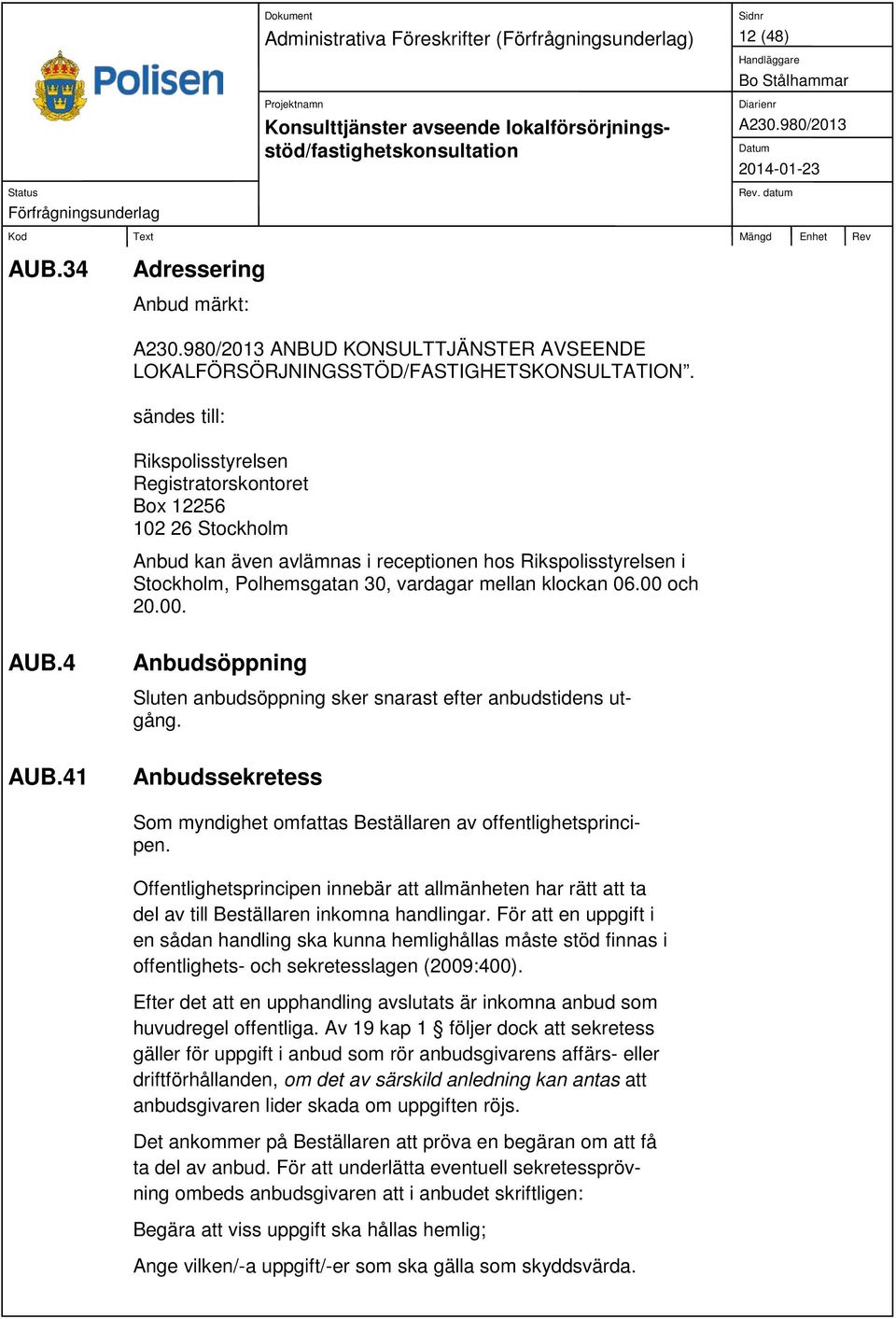 00 och 20.00. AUB.4 Anbudsöppning Sluten anbudsöppning sker snarast efter anbudstidens utgång. AUB.41 Anbudssekretess Som myndighet omfattas Beställaren av offentlighetsprincipen.