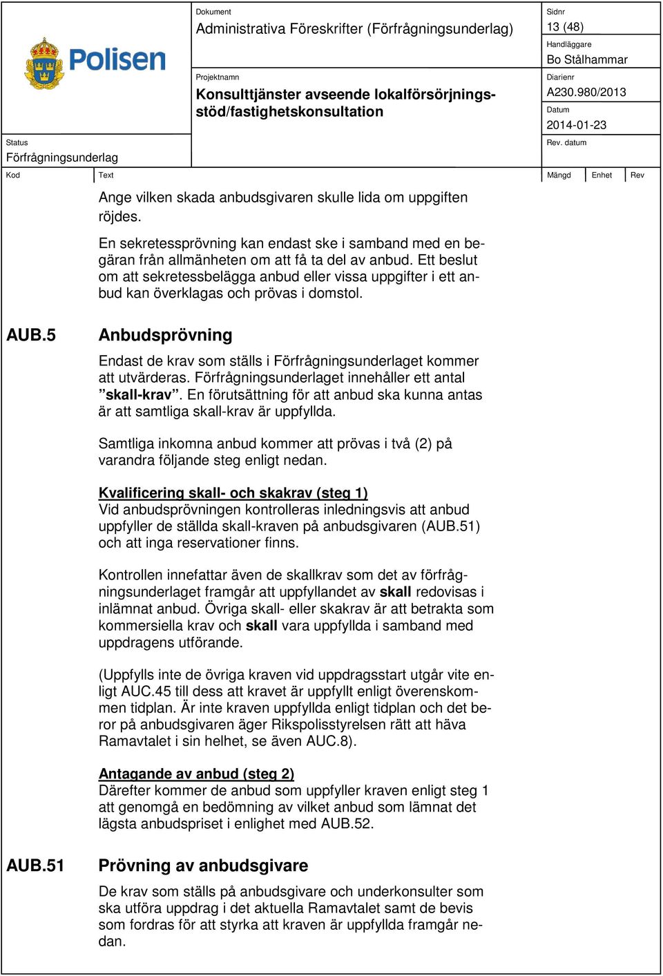 Ett beslut om att sekretessbelägga anbud eller vissa uppgifter i ett anbud kan överklagas och prövas i domstol. AUB.5 Anbudsprövning Endast de krav som ställs i et kommer att utvärderas.