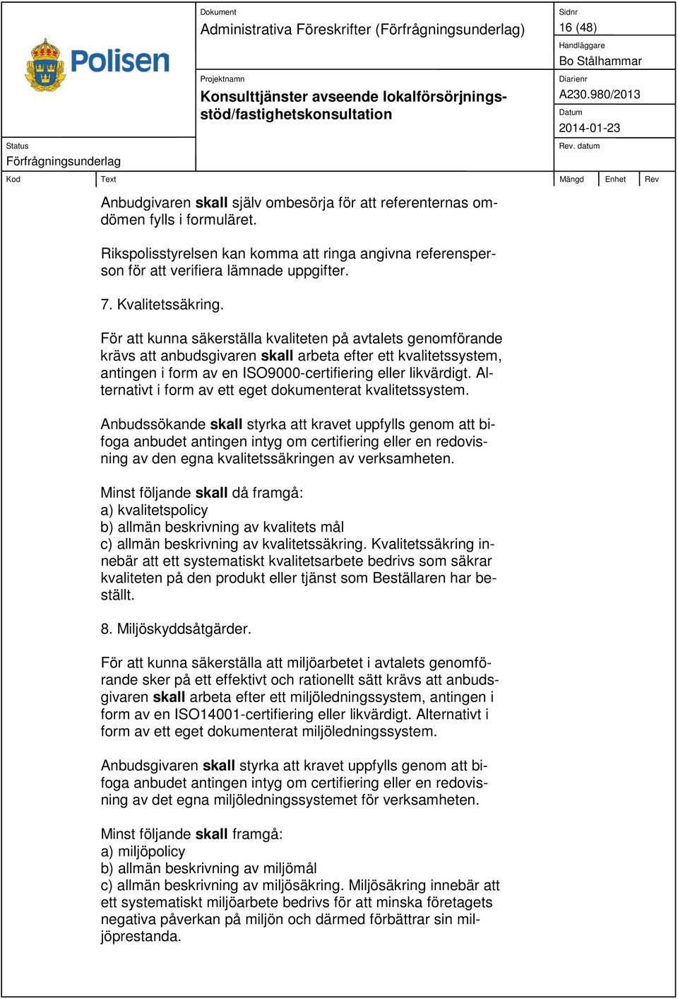 För att kunna säkerställa kvaliteten på avtalets genomförande krävs att anbudsgivaren skall arbeta efter ett kvalitetssystem, antingen i form av en ISO9000-certifiering eller likvärdigt.