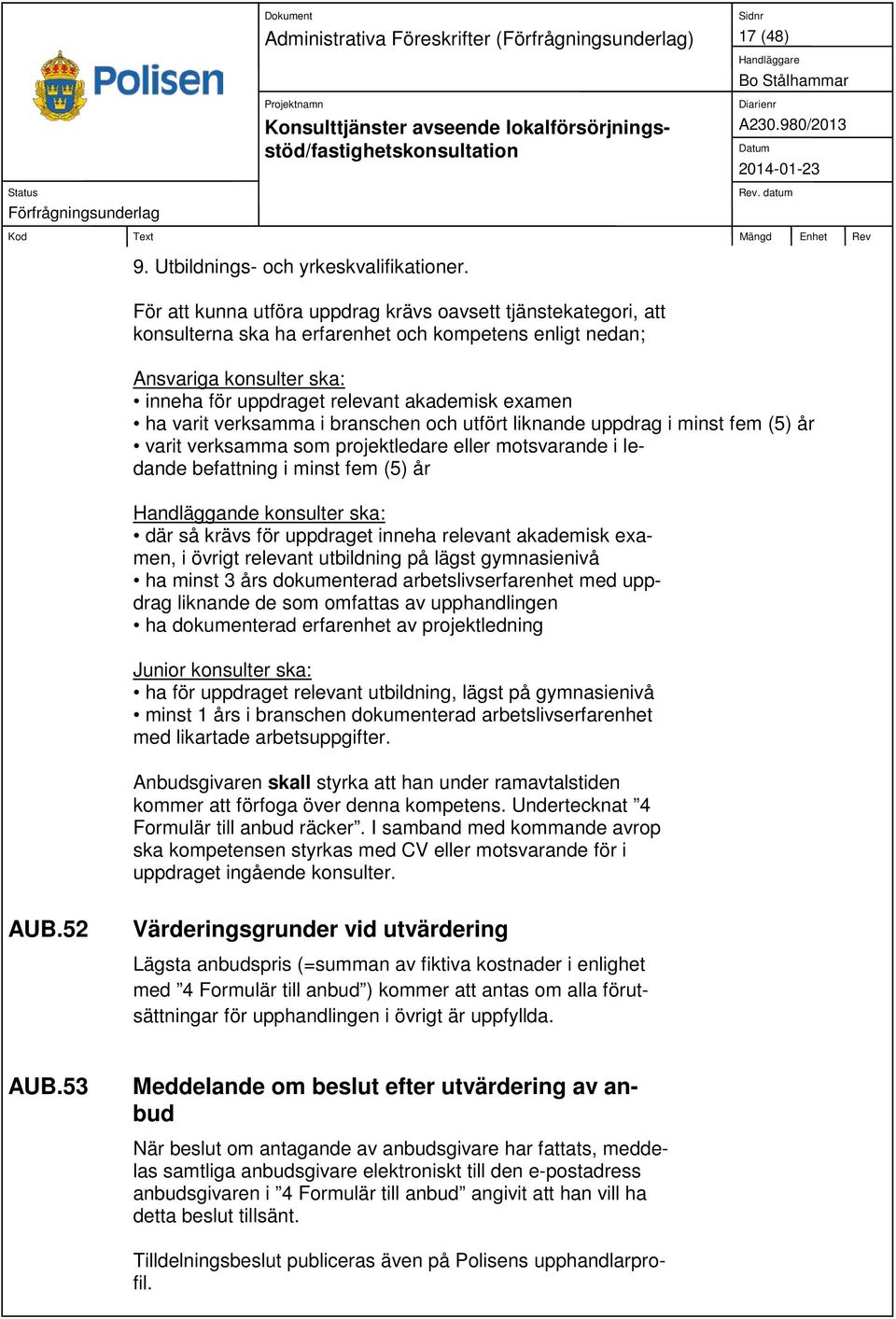 varit verksamma i branschen och utfört liknande uppdrag i minst fem (5) år varit verksamma som projektledare eller motsvarande i ledande befattning i minst fem (5) år Handläggande konsulter ska: där