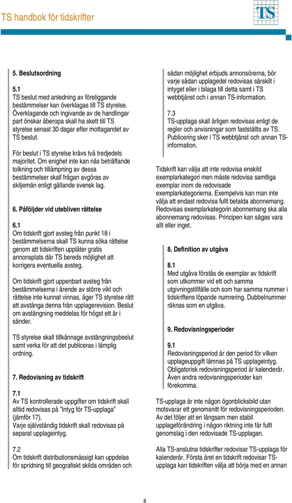 Om enighet inte kan nås beträffande tolkning och tillämpning av dessa bestämmelser skall frågan avgöras av skiljemän enligt gällande svensk lag. 6. Påföljder vid utebliven rättelse 6.