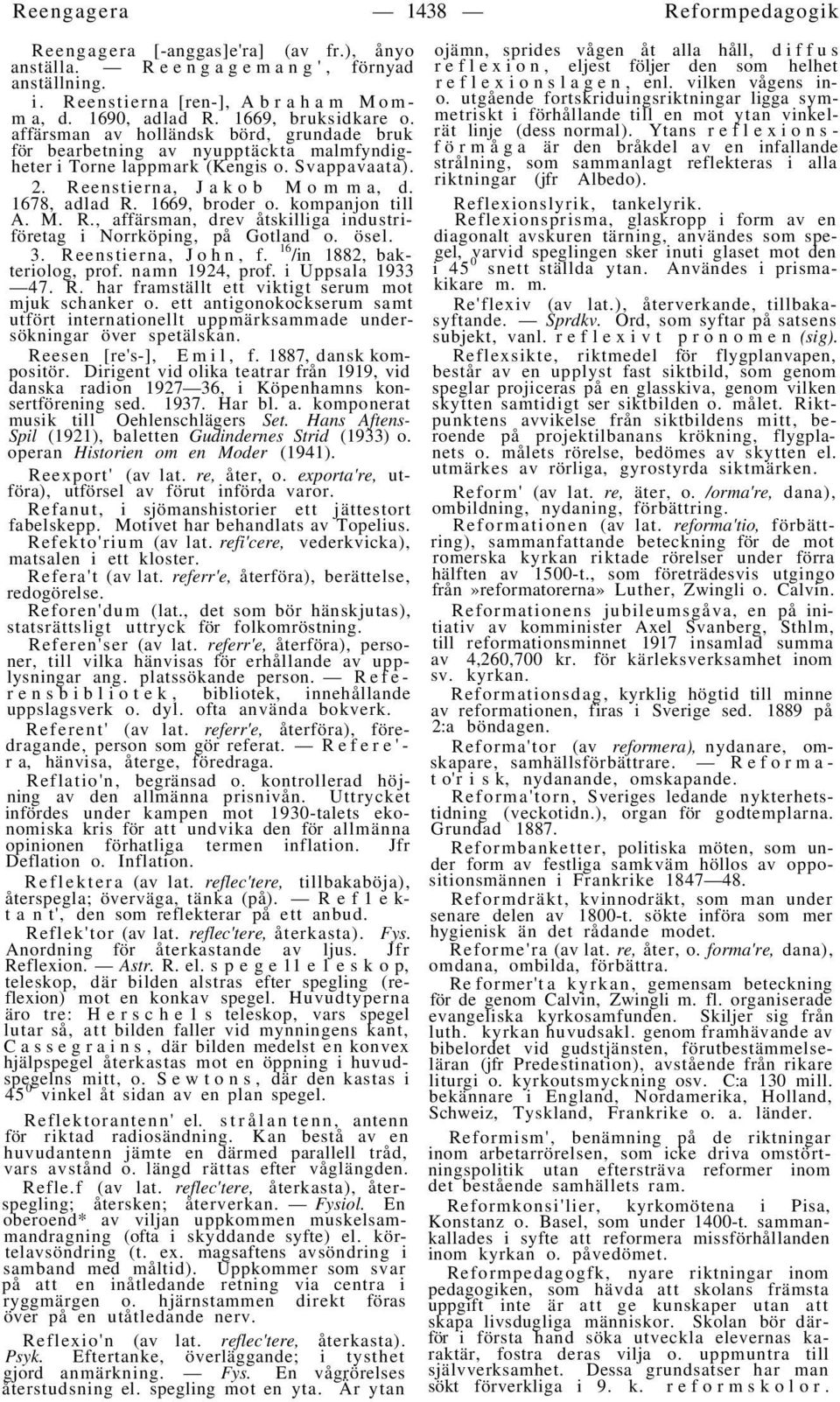 kompanjon till A. M. R., affärsman, drev åtskilliga industriföretag i Norrköping, på Gotland o. ösel. 3. Reenstierna, John, f. 16 /in 1882, bakteriolog, prof. namn 1924, prof. i Uppsala 1933 47. R. har framställt ett viktigt serum mot mjuk schanker o.