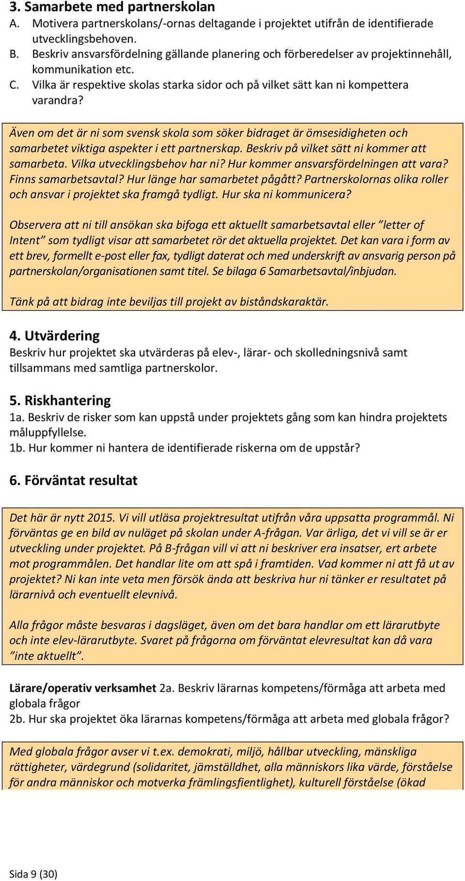 Även om det är ni som svensk skola som söker bidraget är ömsesidigheten och samarbetet viktiga aspekter i ett partnerskap. Beskriv på vilket sätt ni kommer att samarbeta.