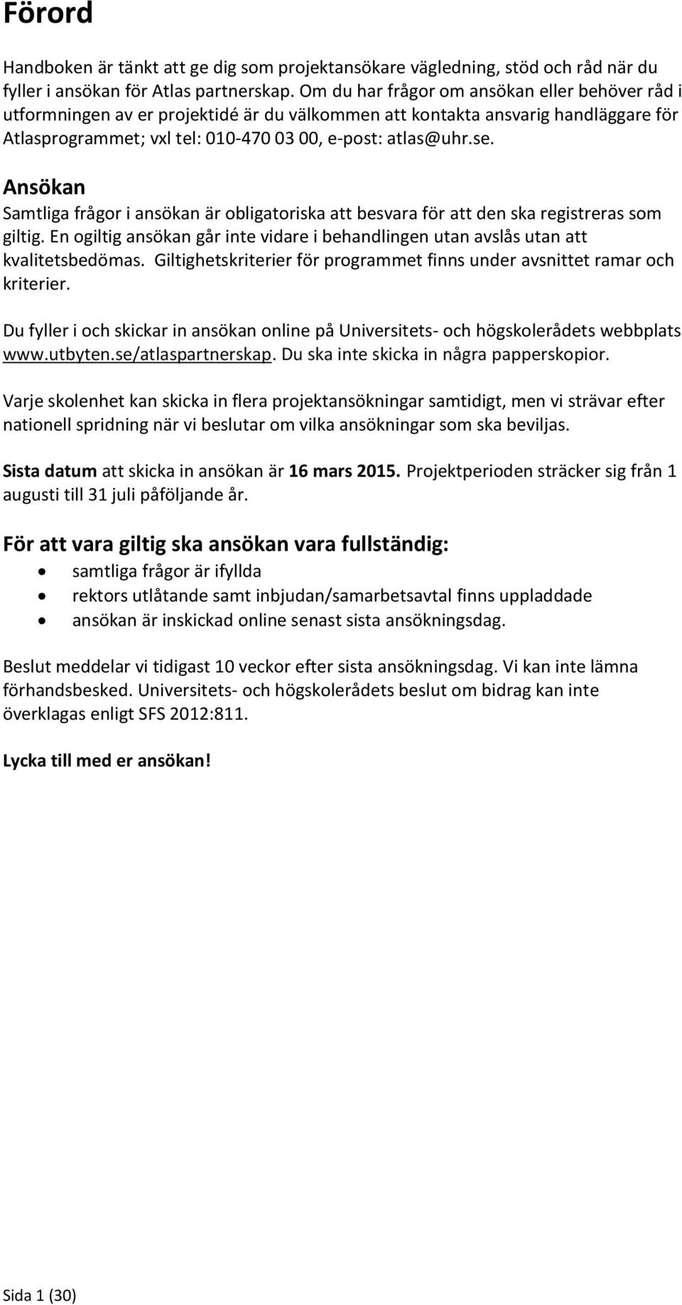 Ansökan Samtliga frågor i ansökan är obligatoriska att besvara för att den ska registreras som giltig. En ogiltig ansökan går inte vidare i behandlingen utan avslås utan att kvalitetsbedömas.