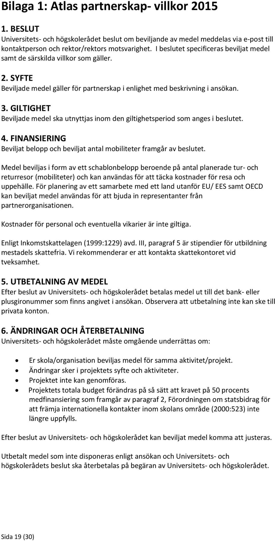 GILTIGHET Beviljade medel ska utnyttjas inom den giltighetsperiod som anges i beslutet. 4. FINANSIERING Beviljat belopp och beviljat antal mobiliteter framgår av beslutet.