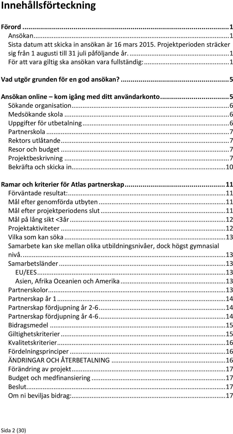 .. 6 Uppgifter för utbetalning... 6 Partnerskola... 7 Rektors utlåtande... 7 Resor och budget... 7 Projektbeskrivning... 7 Bekräfta och skicka in... 10 Ramar och kriterier för Atlas partnerskap.