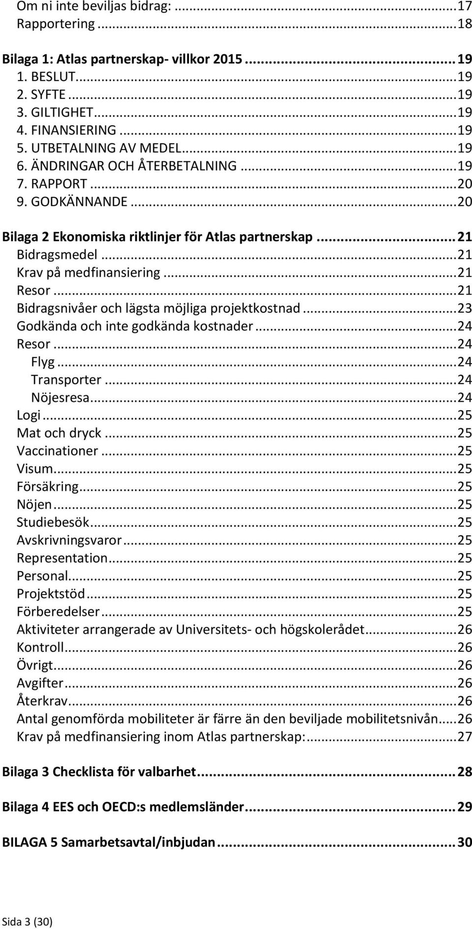 .. 21 Bidragsnivåer och lägsta möjliga projektkostnad... 23 Godkända och inte godkända kostnader... 24 Resor... 24 Flyg... 24 Transporter... 24 Nöjesresa... 24 Logi... 25 Mat och dryck.